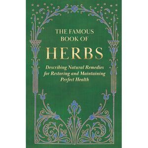 The Famous Book of Herbs: Describing Natural Remedies for Restoring and Maintain